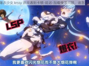 玩爆衣少女 krssy 游戏遇到卡顿-延迟-加载慢等问题，该怎么办？