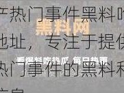 国产热门事件黑料吃瓜网地址，专注于提供国产热门事件的黑料和吃瓜信息