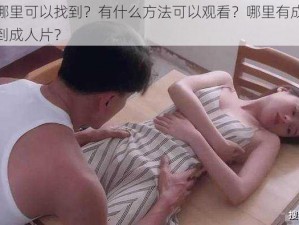 成人片在哪里可以找到？有什么方法可以观看？哪里有成人片资源？如何找到成人片？