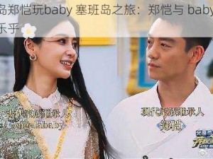 塞班岛郑恺玩baby 塞班岛之旅：郑恺与 baby 玩得不亦乐乎