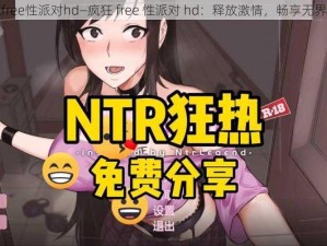 疯狂free性派对hd—疯狂 free 性派对 hd：释放激情，畅享无界狂欢