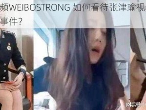 张津瑜视频WEIBOSTRONG 如何看待张津瑜视频 WEIBOSTRONG 事件？