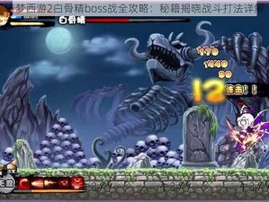 造梦西游2白骨精boss战全攻略：秘籍揭晓战斗打法详解