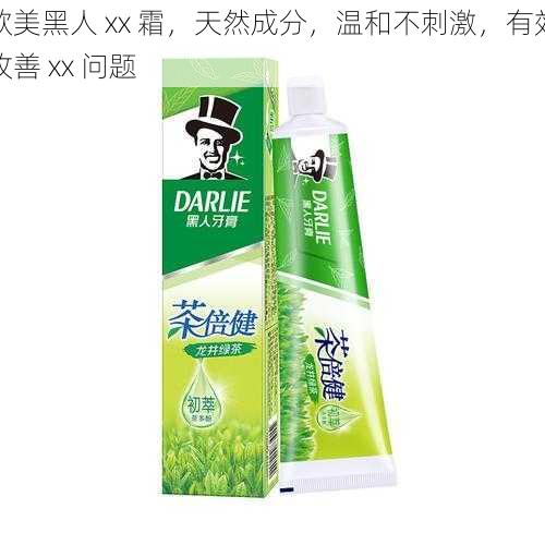 欧美黑人 xx 霜,天然成分,温和不刺激,有效改善 xx 问题