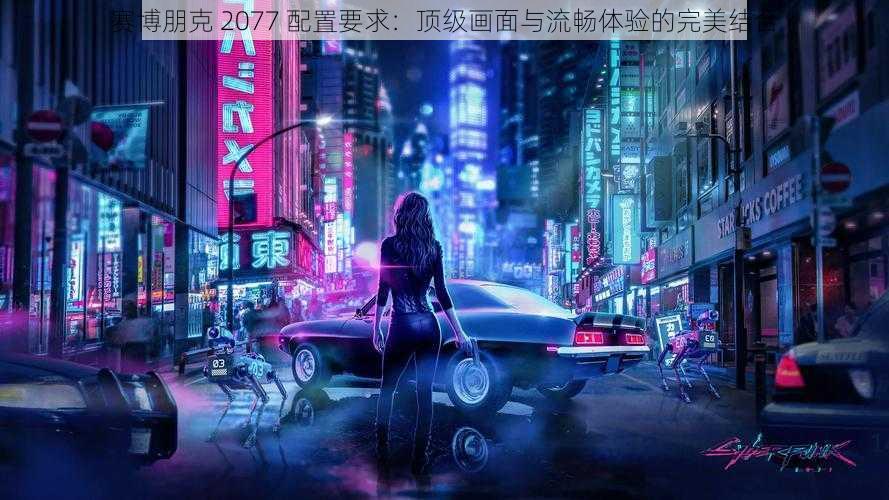 赛博朋克 2077 配置要求：顶级画面与流畅体验的完美结合