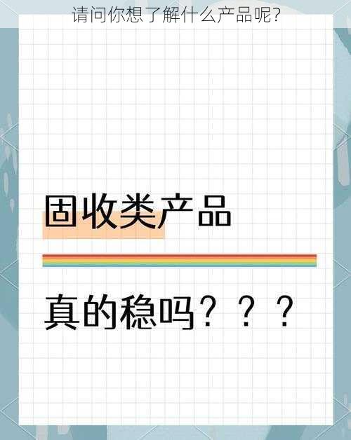 请问你想了解什么产品呢？