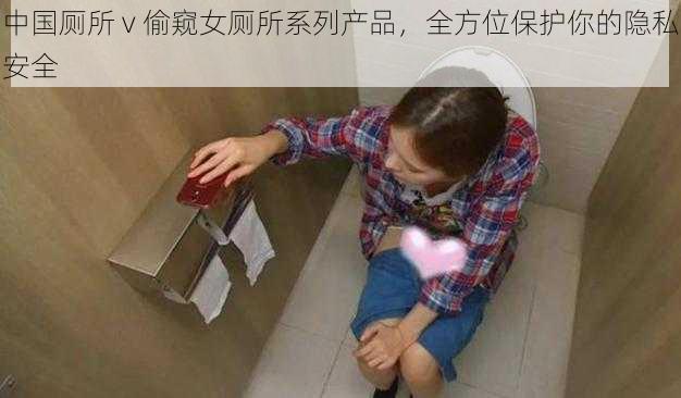 中国厕所 v 偷窥女厕所系列产品，全方位保护你的隐私安全