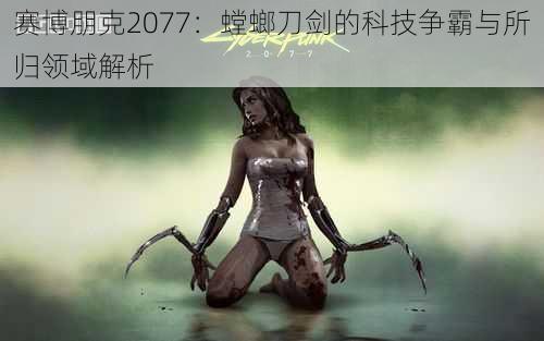 赛博朋克2077：螳螂刀剑的科技争霸与所归领域解析