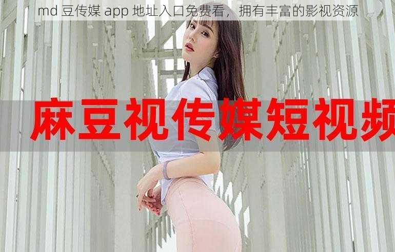 md 豆传媒 app 地址入口免费看，拥有丰富的影视资源