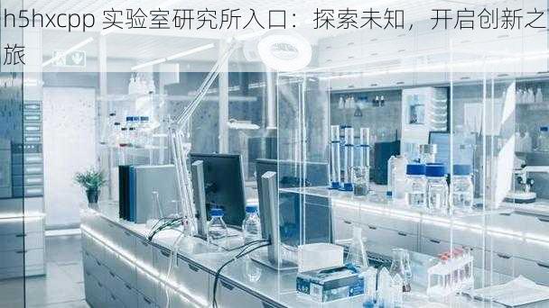 h5hxcpp 实验室研究所入口：探索未知，开启创新之旅