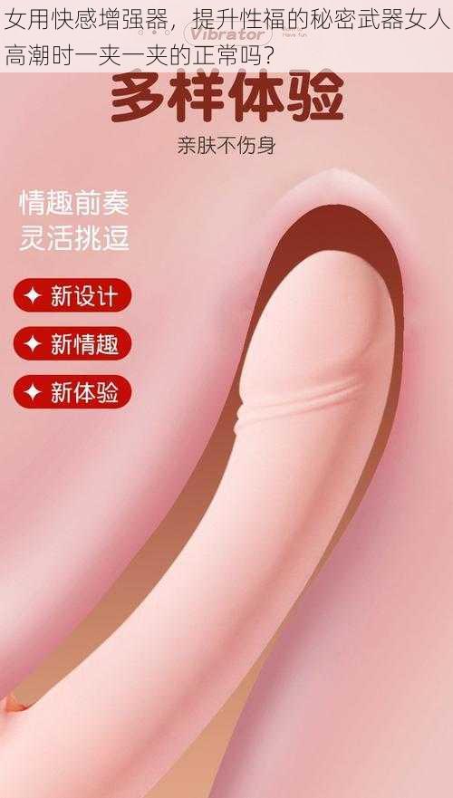 女用快感增强器，提升性福的秘密武器女人高潮时一夹一夹的正常吗？