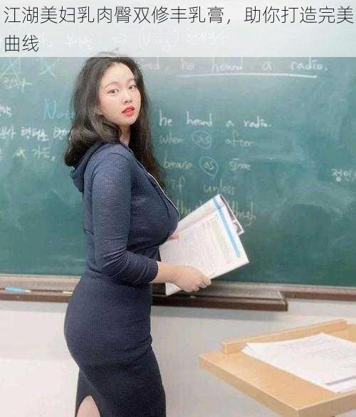 江湖美妇乳肉臀双修丰乳膏，助你打造完美曲线