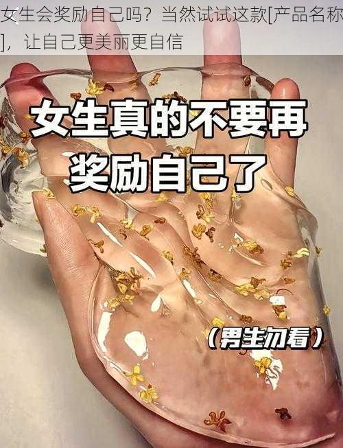 女生会奖励自己吗？当然试试这款[产品名称]，让自己更美丽更自信