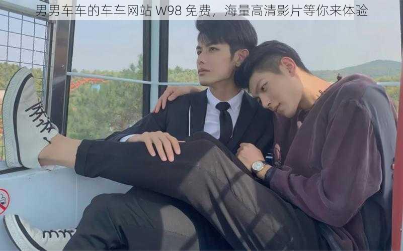 男男车车的车车网站 W98 免费，海量高清影片等你来体验