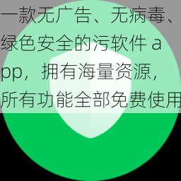 一款无广告、无病毒、绿色安全的污软件 app，拥有海量资源，所有功能全部免费使用