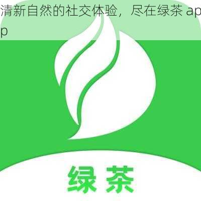 清新自然的社交体验，尽在绿茶 app