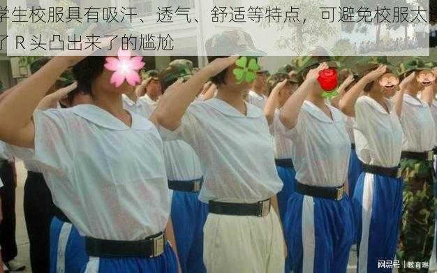 学生校服具有吸汗、透气、舒适等特点，可避免校服太透了 R 头凸出来了的尴尬