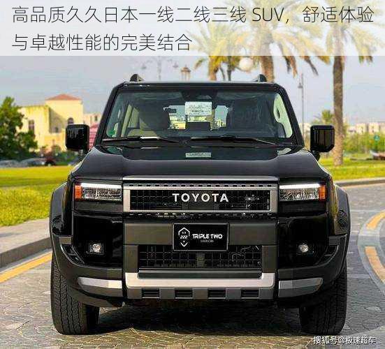 高品质久久日本一线二线三线 SUV，舒适体验与卓越性能的完美结合