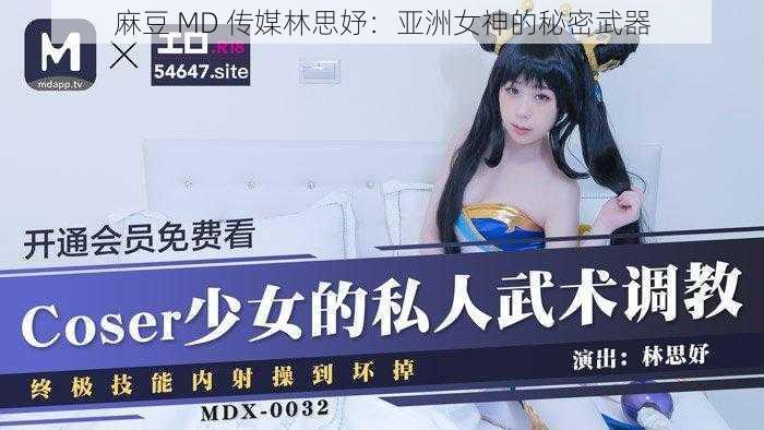 麻豆 MD 传媒林思妤：亚洲女神的秘密武器