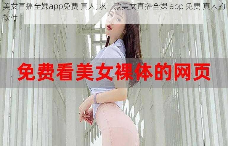 美女直播全婐app免费 真人;求一款美女直播全婐 app 免费 真人的软件