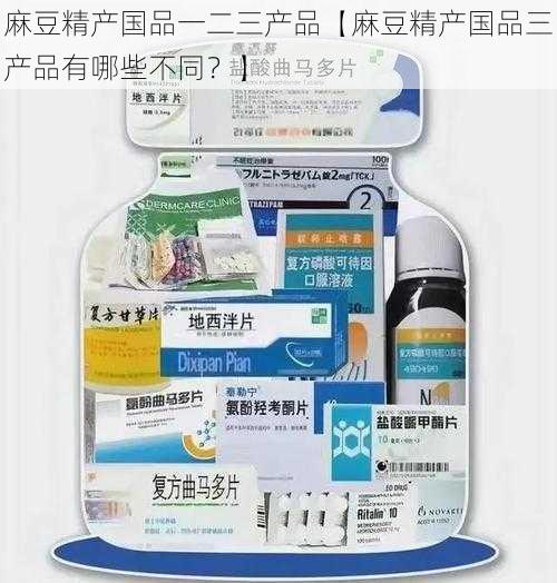 麻豆精产国品一二三产品【麻豆精产国品三产品有哪些不同？】