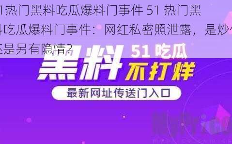 51热门黑料吃瓜爆料门事件 51 热门黑料吃瓜爆料门事件：网红私密照泄露，是炒作还是另有隐情？