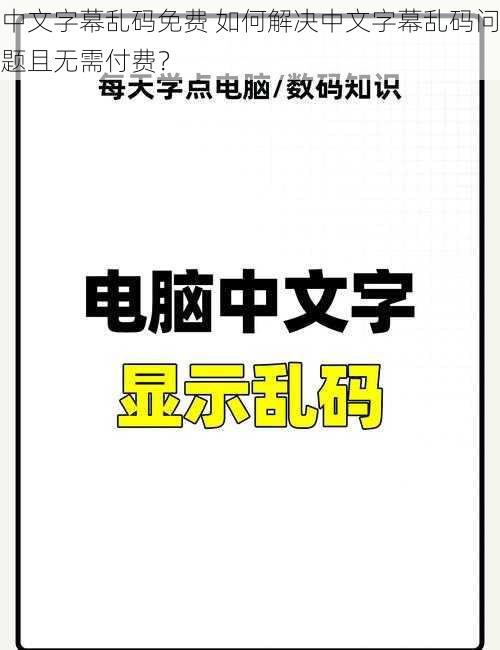 中文字幕乱码免费 如何解决中文字幕乱码问题且无需付费？