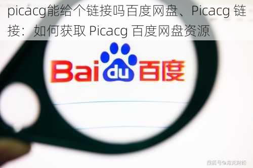 picacg能给个链接吗百度网盘、Picacg 链接：如何获取 Picacg 百度网盘资源