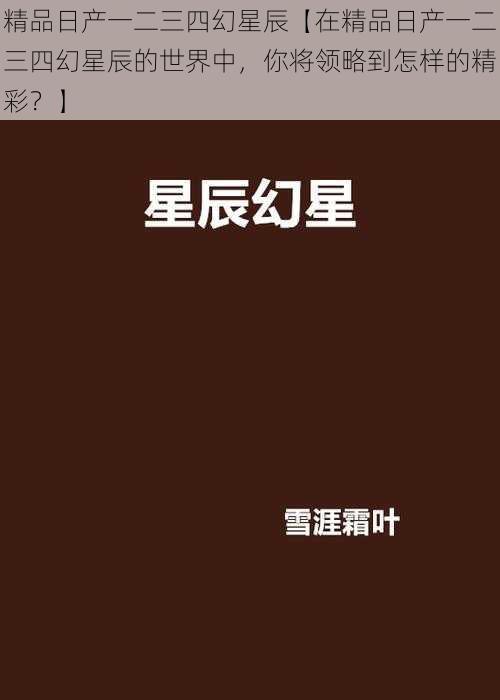 精品日产一二三四幻星辰【在精品日产一二三四幻星辰的世界中，你将领略到怎样的精彩？】