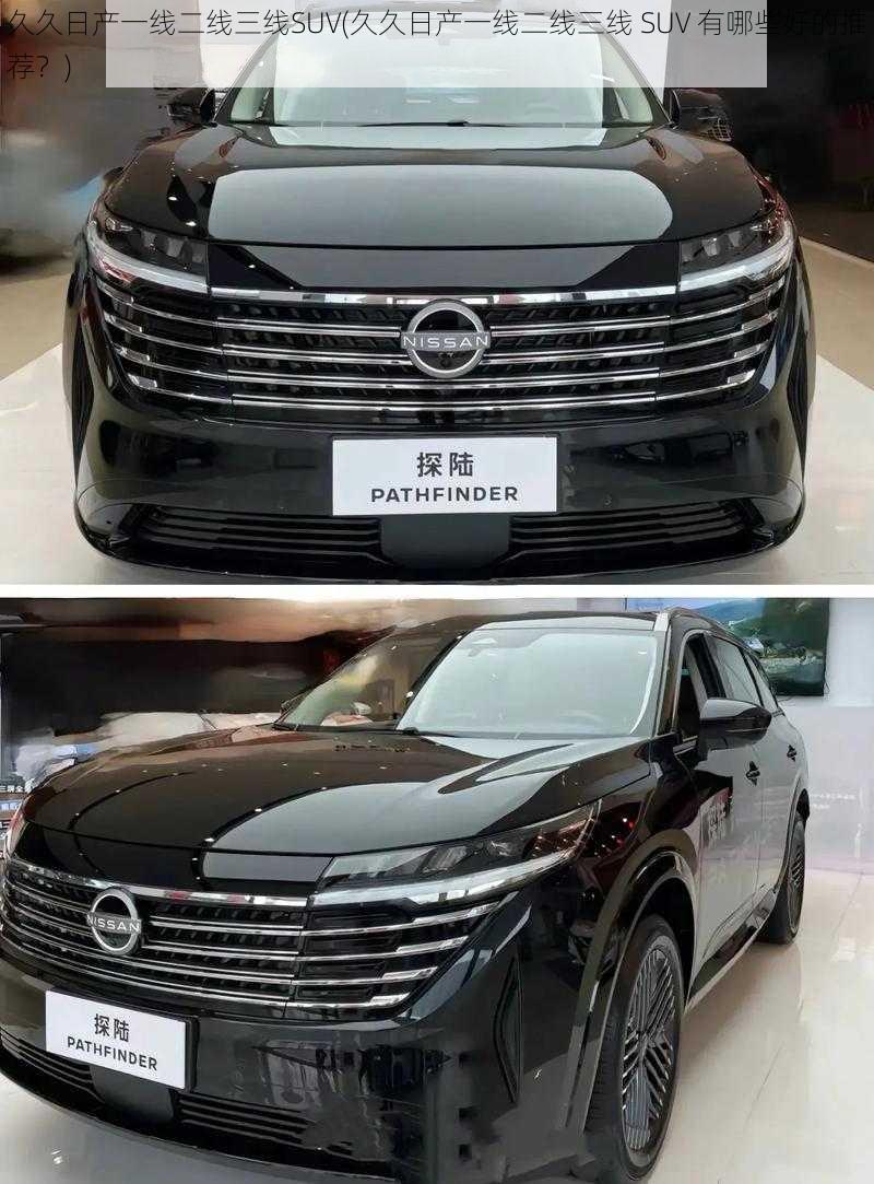 久久日产一线二线三线SUV(久久日产一线二线三线 SUV 有哪些好的推荐？)