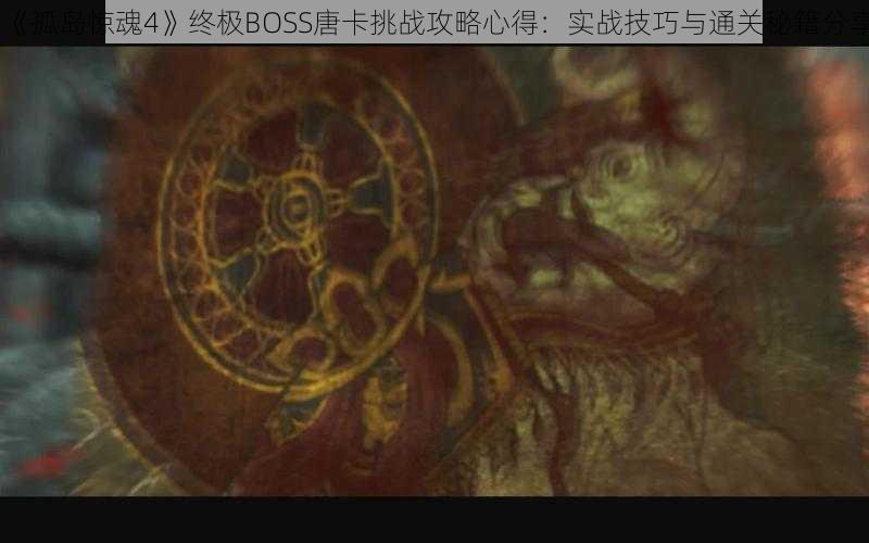 《孤岛惊魂4》终极BOSS唐卡挑战攻略心得：实战技巧与通关秘籍分享