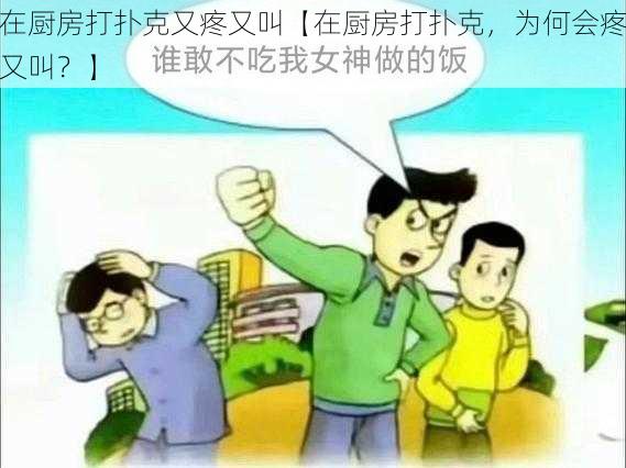 在厨房打扑克又疼又叫【在厨房打扑克，为何会疼又叫？】