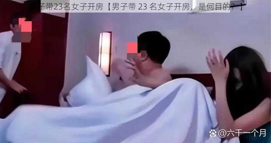 男子带23名女子开房【男子带 23 名女子开房，是何目的？】