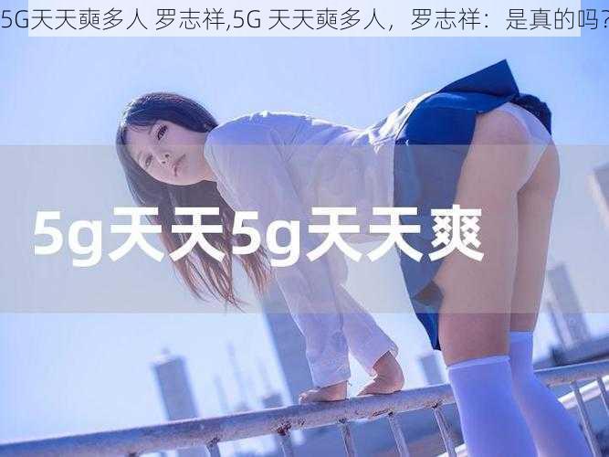 5G天天奭多人 罗志祥,5G 天天奭多人，罗志祥：是真的吗？