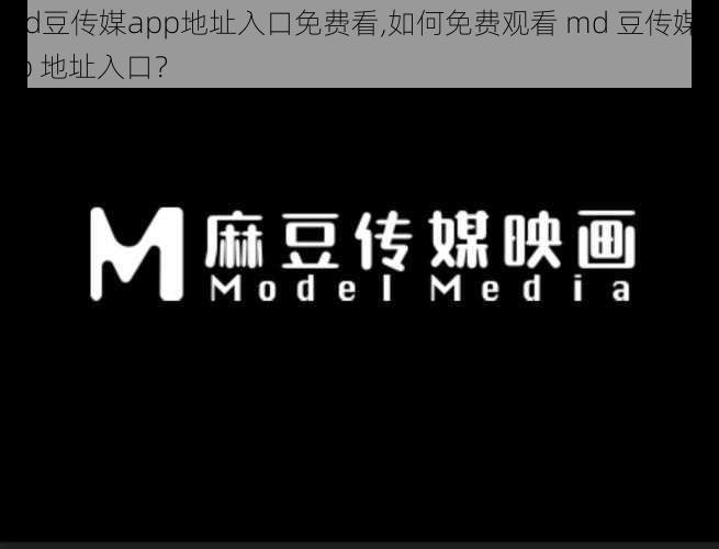 md豆传媒app地址入口免费看,如何免费观看 md 豆传媒 app 地址入口？