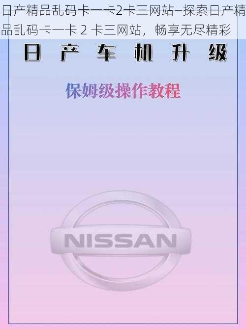 日产精品乱码卡一卡2卡三网站—探索日产精品乱码卡一卡 2 卡三网站，畅享无尽精彩