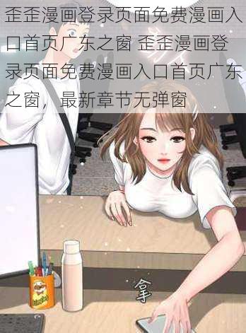 歪歪漫画登录页面免费漫画入口首页广东之窗 歪歪漫画登录页面免费漫画入口首页广东之窗，最新章节无弹窗