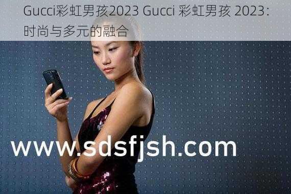 Gucci彩虹男孩2023 Gucci 彩虹男孩 2023：时尚与多元的融合