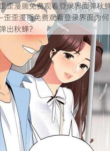 歪歪漫画免费观看登录界面弹秋蝉—歪歪漫画免费观看登录界面为何弹出秋蝉？