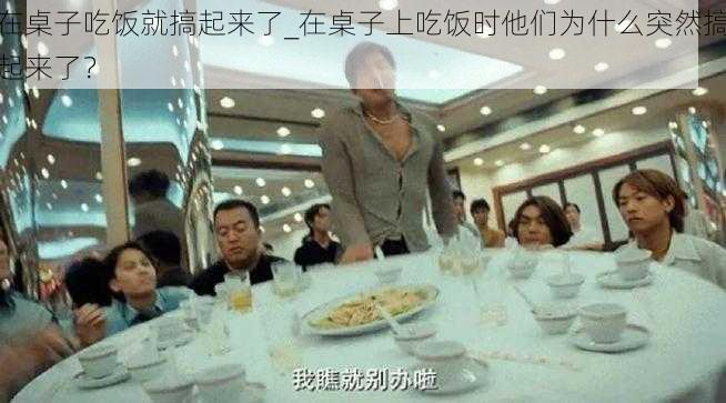 在桌子吃饭就搞起来了_在桌子上吃饭时他们为什么突然搞起来了？