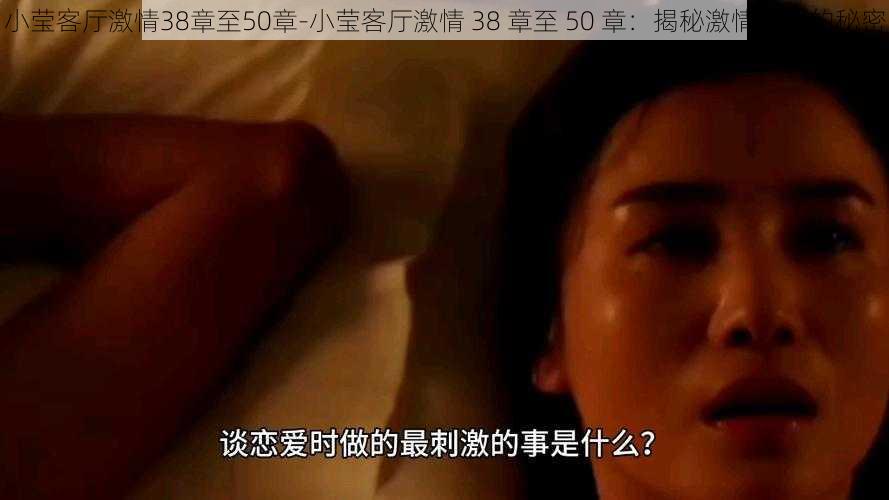 小莹客厅激情38章至50章-小莹客厅激情 38 章至 50 章：揭秘激情背后的秘密