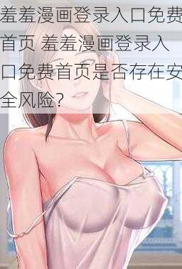 羞羞漫画登录入口免费首页 羞羞漫画登录入口免费首页是否存在安全风险？