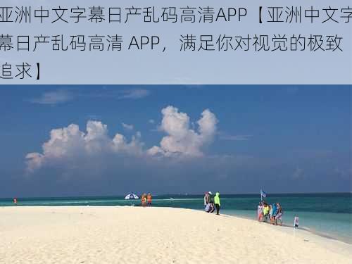 亚洲中文字幕日产乱码高清APP【亚洲中文字幕日产乱码高清 APP，满足你对视觉的极致追求】