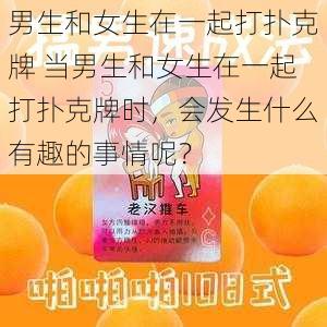 男生和女生在一起打扑克牌 当男生和女生在一起打扑克牌时，会发生什么有趣的事情呢？