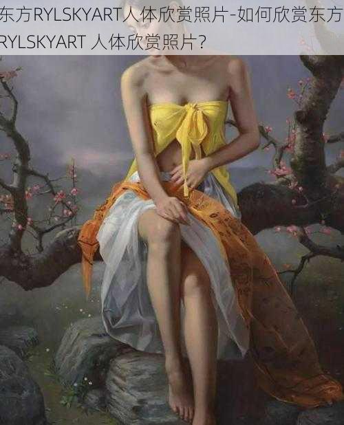 东方RYLSKYART人体欣赏照片-如何欣赏东方 RYLSKYART 人体欣赏照片？