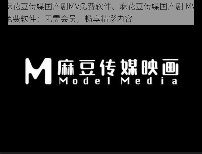 麻花豆传媒国产剧MV免费软件、麻花豆传媒国产剧 MV 免费软件：无需会员，畅享精彩内容