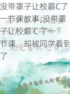 没带罩子让校霸C了一节课故事;没带罩子让校霸 C 了一节课，却被同学看到了