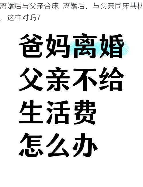 离婚后与父亲合床_离婚后，与父亲同床共枕，这样对吗？