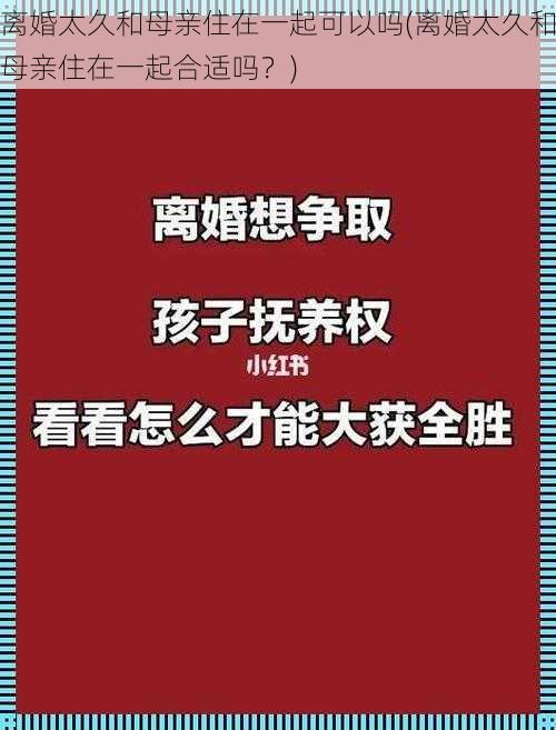 离婚太久和母亲住在一起可以吗(离婚太久和母亲住在一起合适吗？)