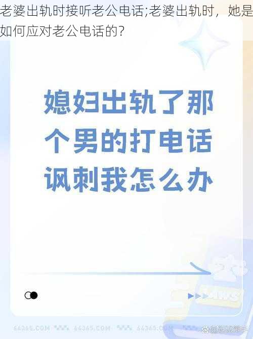 老婆出轨时接听老公电话;老婆出轨时，她是如何应对老公电话的？